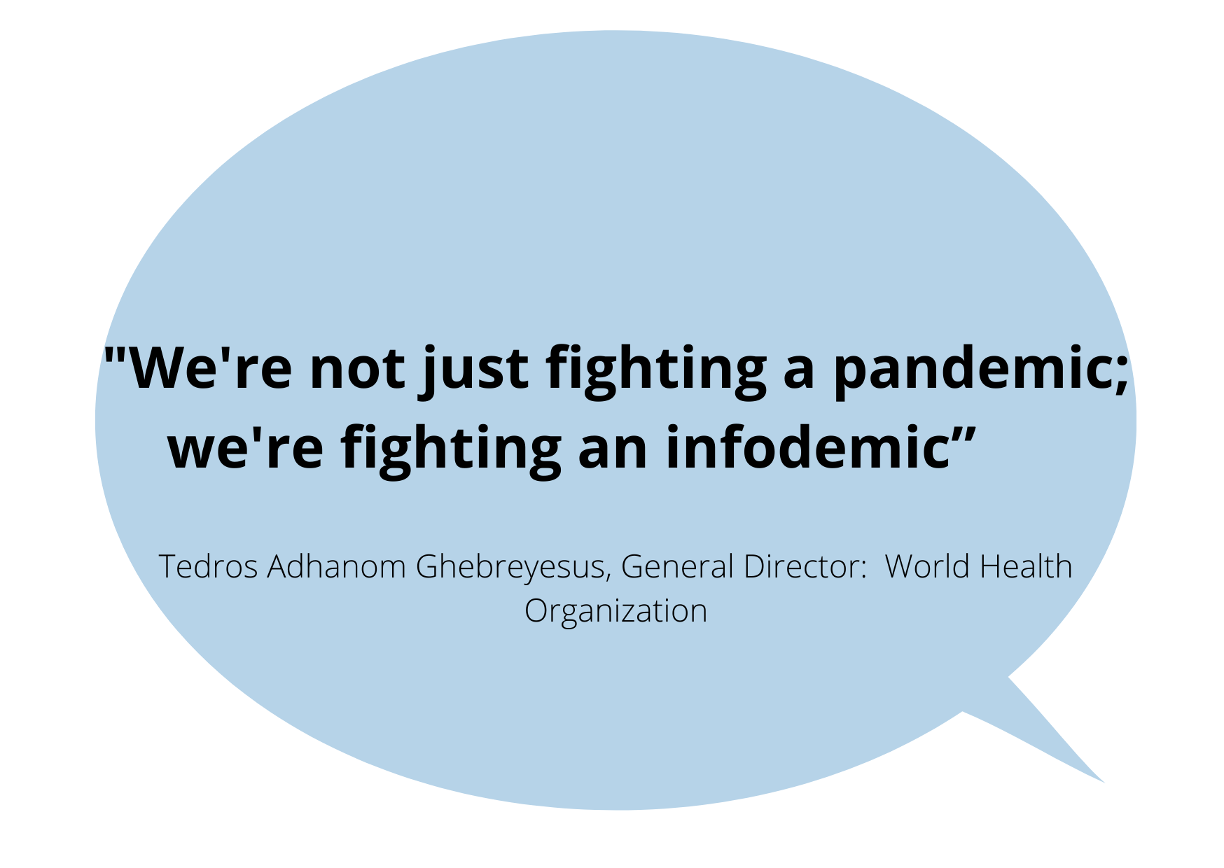 “We're not just fighting a pandemic; we're fighting an infodemic” Tedros Adhanom Ghebreyesus, WHO's director-general